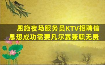 恩施夜场服务员KTV招聘信息想成功需要凡尔赛兼职无费